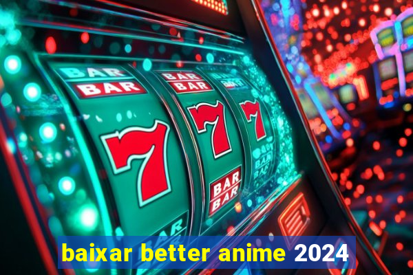 baixar better anime 2024